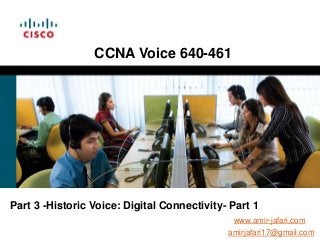 CCNA Voice 640-461




Part 3 -Historic Voice: Digital Connectivity- Part 1
                                              www.amir-jafari.com
                                             amirjafari17@gmail.com
 