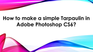 How to make a simple Tarpaulin in
Adobe Photoshop CS6?
 