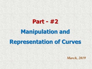 Part - #2
Manipulation and
Representation of Curves
March, 2019
 