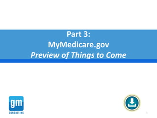 Part 3:
MyMedicare.gov
Preview of Things to Come
1
 