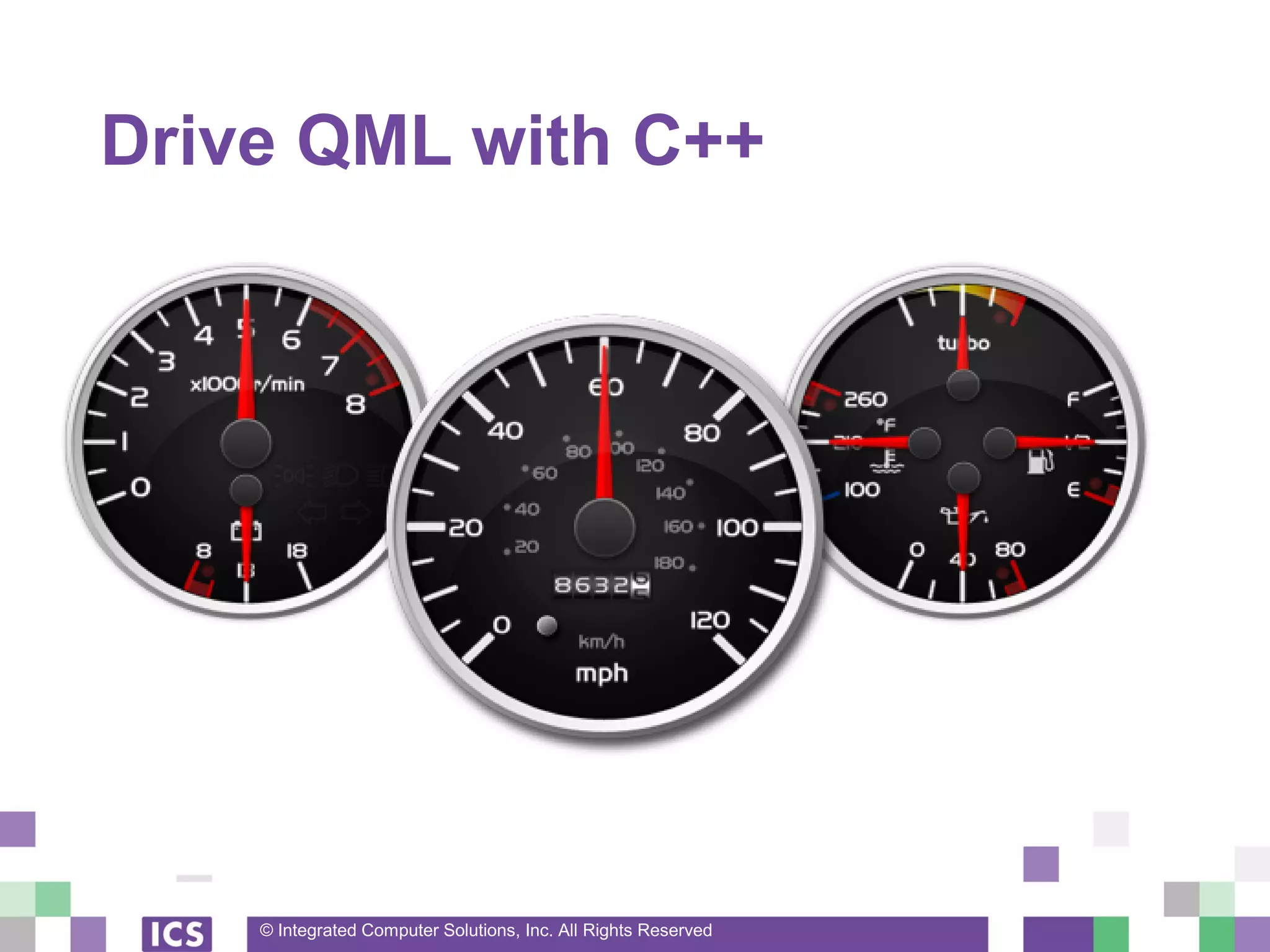 © Integrated Computer Solutions, Inc. All Rights Reserved
Drive QML with C++
 