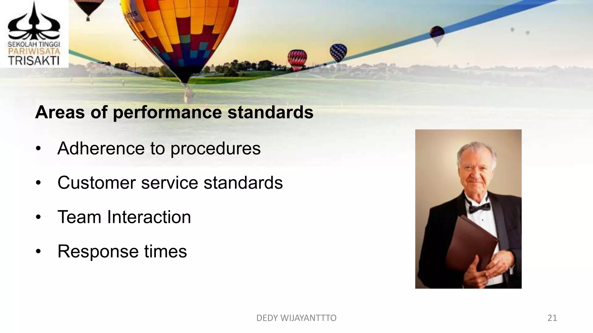 DEDY WIJAYANTTTO 21
Areas of performance standards
• Adherence to procedures
• Customer service standards
• Team Interaction
• Response times
 