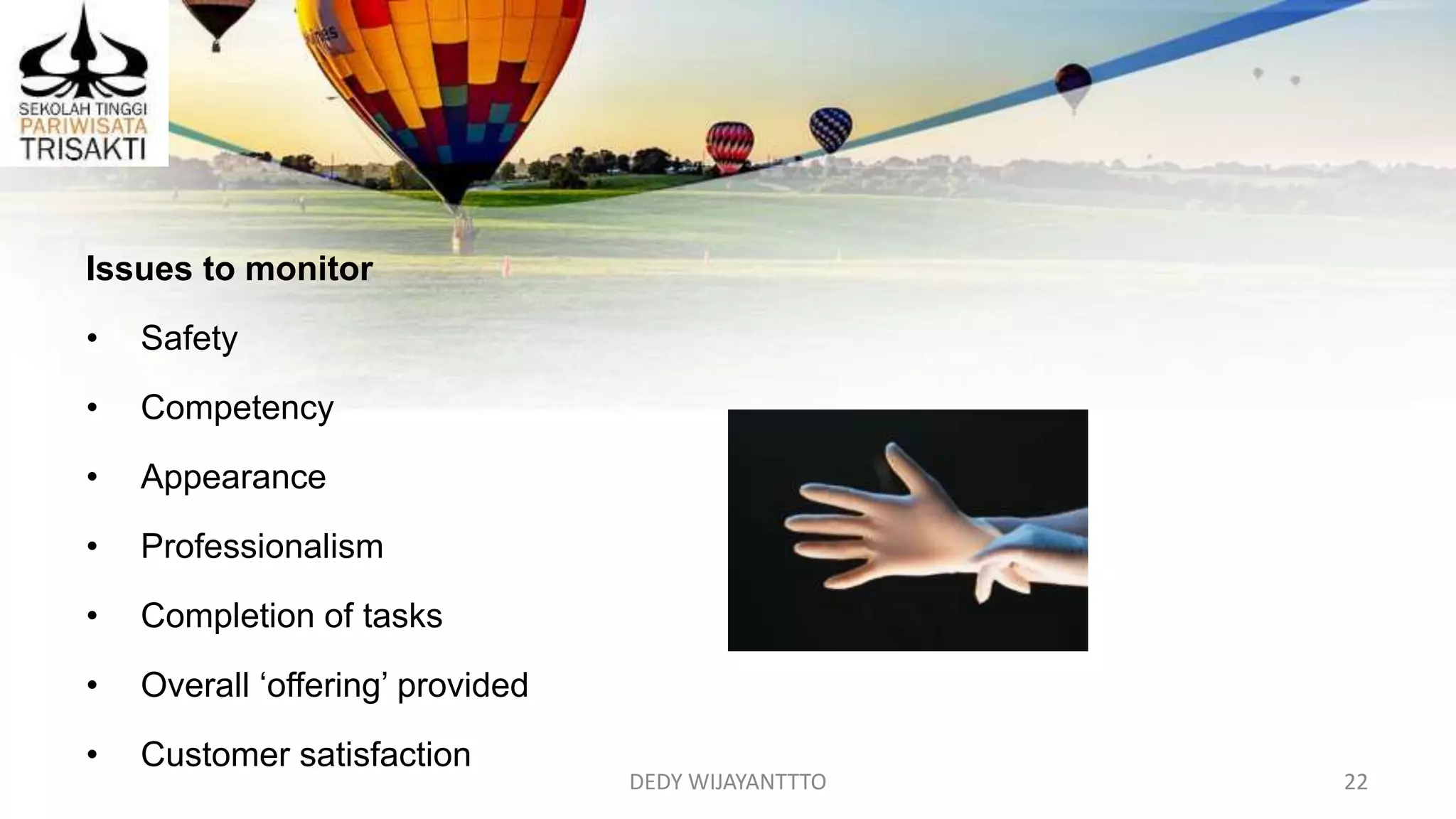DEDY WIJAYANTTTO 22
Issues to monitor
• Safety
• Competency
• Appearance
• Professionalism
• Completion of tasks
• Overall ‘offering’ provided
• Customer satisfaction
 
