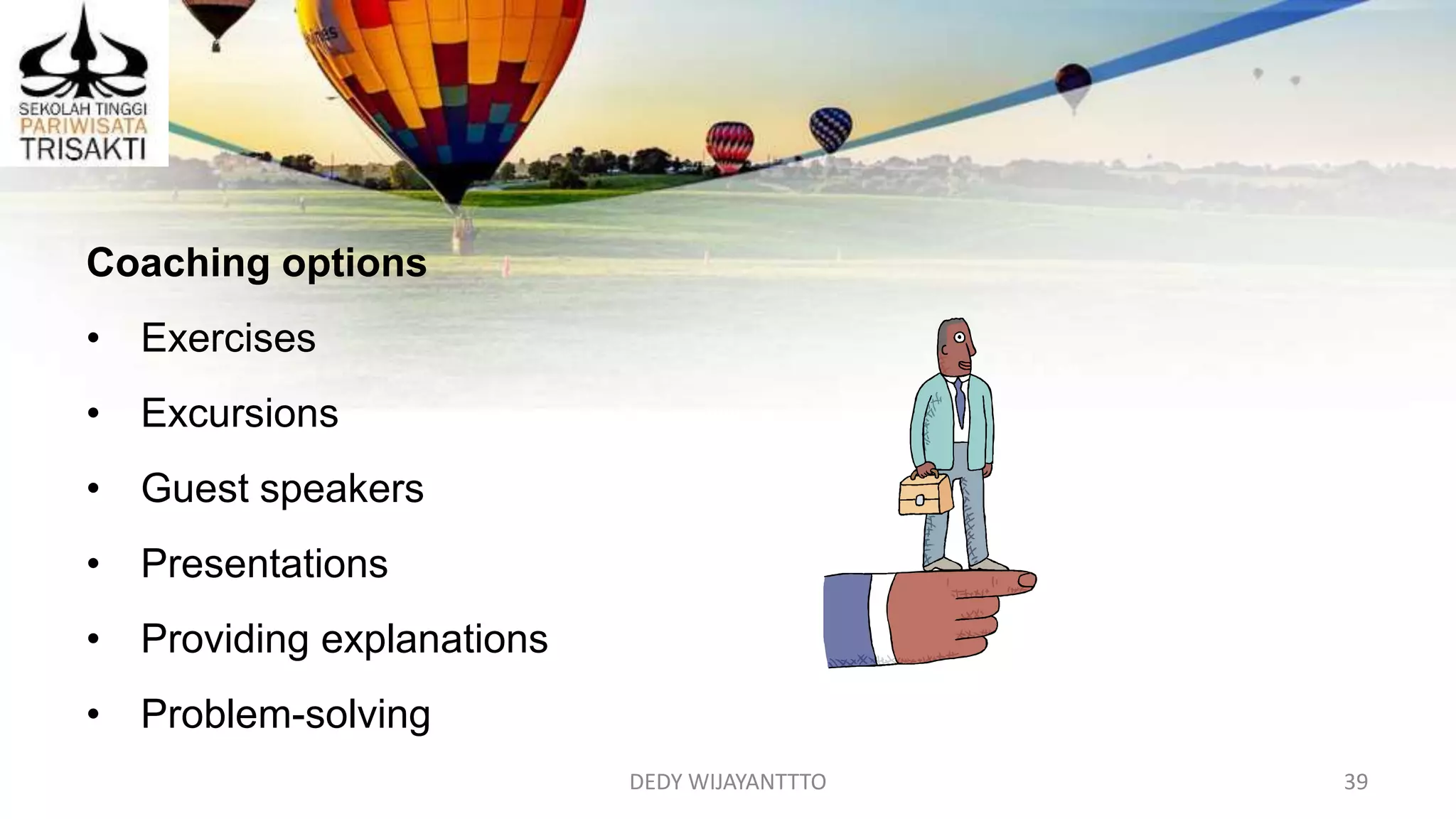 DEDY WIJAYANTTTO 39
Coaching options
• Exercises
• Excursions
• Guest speakers
• Presentations
• Providing explanations
• Problem-solving
 
