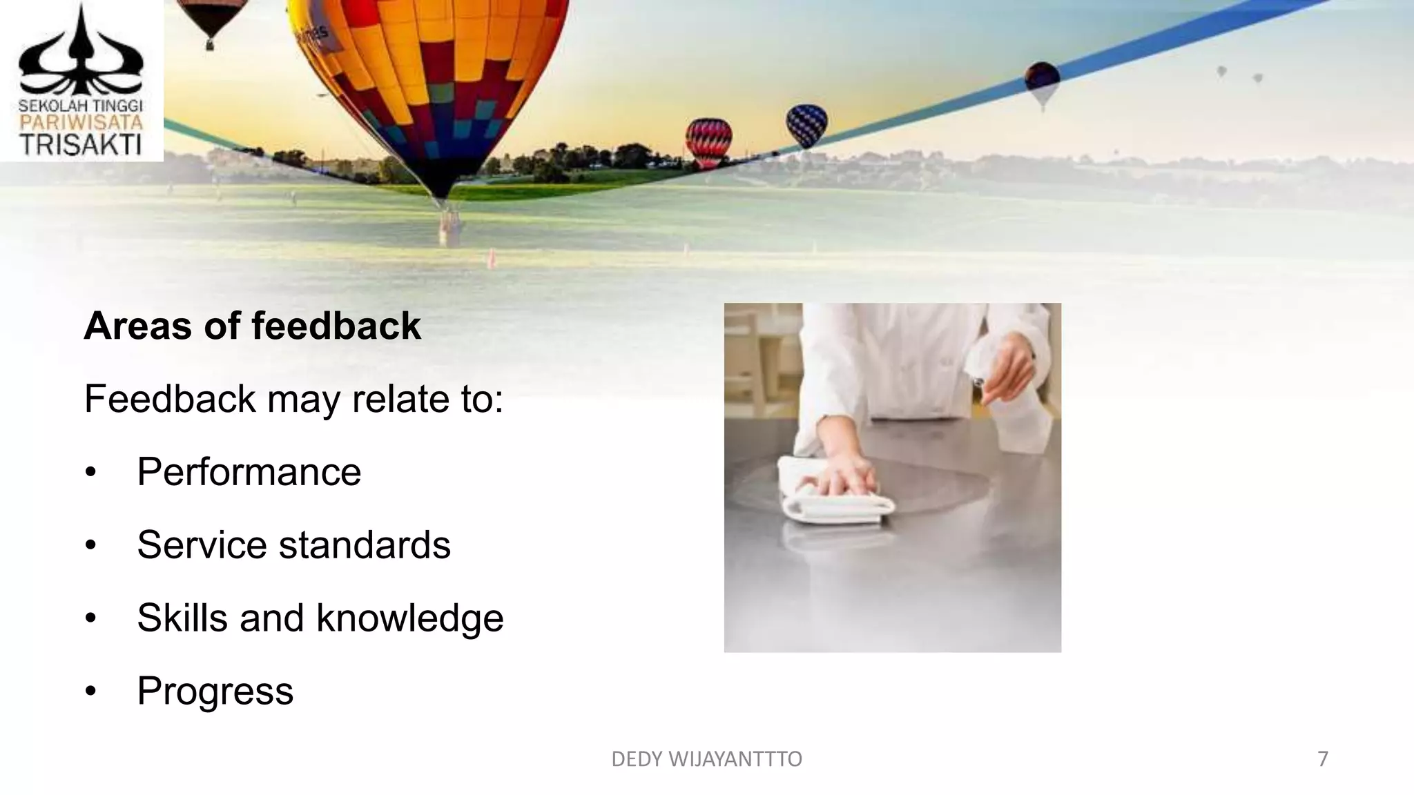 DEDY WIJAYANTTTO 7
Areas of feedback
Feedback may relate to:
• Performance
• Service standards
• Skills and knowledge
• Progress
 