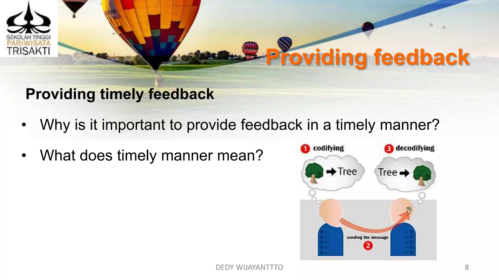 Providing feedback
DEDY WIJAYANTTTO 8
Providing timely feedback
• Why is it important to provide feedback in a timely manner?
• What does timely manner mean?
 