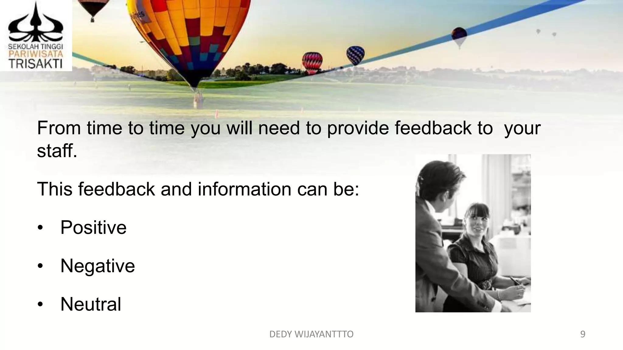 DEDY WIJAYANTTTO 9
From time to time you will need to provide feedback to your
staff.
This feedback and information can be:
• Positive
• Negative
• Neutral
 
