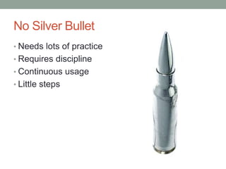 No Silver BulletNeeds lots of practiceRequires disciplineContinuous usageLittle steps