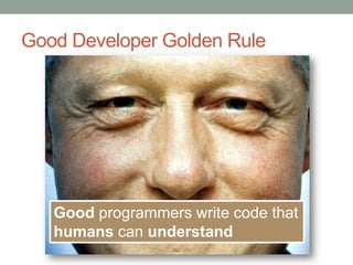 Good Developer Golden RuleAny fool can write code that a computer can understandGood programmers write code that humans can understand
