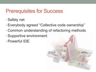 Prerequisites for SuccessSafety netEverybody agreed “Collective code ownership”Common understanding of refactoring methodsSupportive environmentPowerful IDE