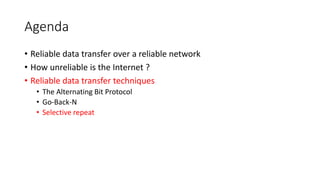 Agenda
• Reliable data transfer over a reliable network
• How unreliable is the Internet ?
• Reliable data transfer techniques
• The Alternating Bit Protocol
• Go-Back-N
• Selective repeat
 