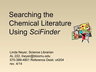 Searching the
Chemical Literature
Using SciFinder
Linda Neyer, Science Librarian
AL 222, lneyer@bloomu.edu
570-389-4801 Reference Desk: x4204
rev. 4/14
 