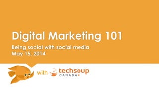 Digital Marketing 101 
Being social with social media 
May 15, 2014 
with 
 