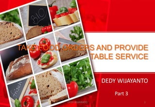 TAKE FOOD ORDERS AND PROVIDE
TABLE SERVICE
DEDY WIJAYANTO
DEDY WIJAYANTO 1
Part 3
 