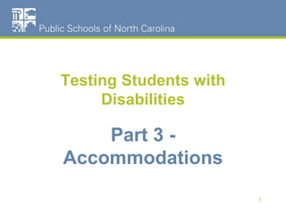 Testing Students with
Disabilities
Part 3 -
Accommodations
1
 