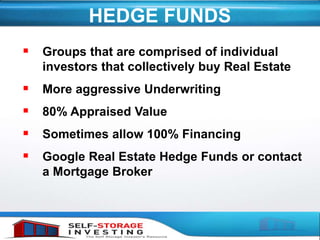 HEDGE FUNDS
 Groups that are comprised of individual
investors that collectively buy Real Estate
 More aggressive Underwriting
 80% Appraised Value
 Sometimes allow 100% Financing
 Google Real Estate Hedge Funds or contact
a Mortgage Broker
 