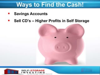 Ways to Find the Cash!
 Savings Accounts
 Sell CD’s – Higher Profits in Self Storage
 