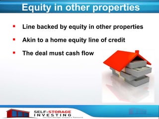 Equity in other properties
 Line backed by equity in other properties
 Akin to a home equity line of credit
 The deal must cash flow
 