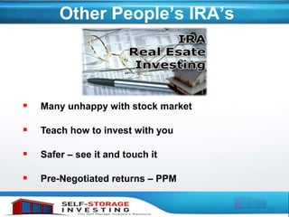 Other People’s IRA’s
 Many unhappy with stock market
 Teach how to invest with you
 Safer – see it and touch it
 Pre-Negotiated returns – PPM
 