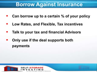 Borrow Against Insurance
 Can borrow up to a certain % of your policy
 Low Rates, and Flexible, Tax incentives
 Talk to your tax and financial Advisors
 Only use if the deal supports both
payments
 