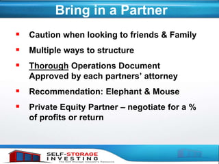 Bring in a Partner
 Caution when looking to friends & Family
 Multiple ways to structure
 Thorough Operations Document
Approved by each partners’ attorney
 Recommendation: Elephant & Mouse
 Private Equity Partner – negotiate for a %
of profits or return
 