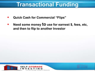 Transactional Funding
 Quick Cash for Commercial “Flips”
 Need some money to use for earnest $, fees, etc,
and then to flip to another Investor
 