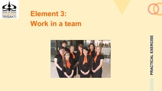 PRACTICALEXERCISE
Element 3:
Work in a team
 