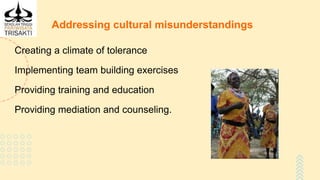 Addressing cultural misunderstandings
Creating a climate of tolerance
Implementing team building exercises
Providing training and education
Providing mediation and counseling.
 