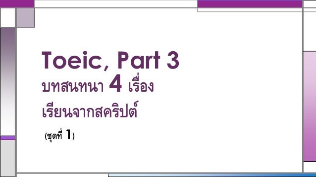 Toeic, Part 3
บทสนทนา 4 เรื่อง
เรียนจากสคริปต์
(ชุดที่ 1)
 