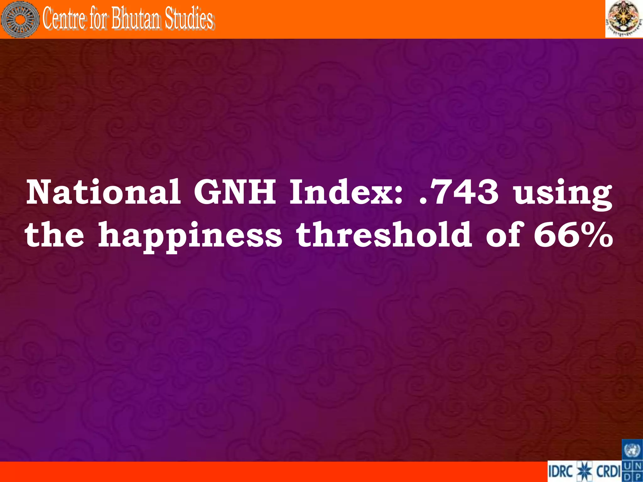 National GNH Index: .743 using
the happiness threshold of 66%
 