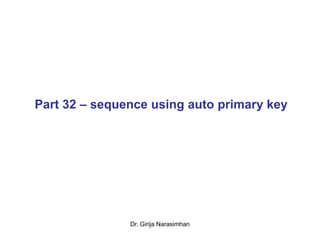 Dr. Girija Narasimhan
Part 32 – sequence using auto primary key
 