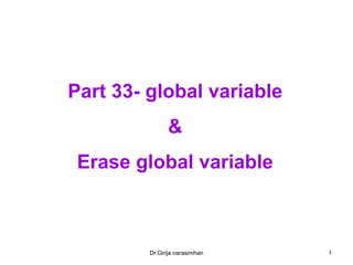Dr.Girija narasimhan 1
Part 33- global variable
&
Erase global variable
 