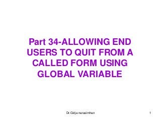 Dr.Girija narasimhan 1
Part 34-ALLOWING END
USERS TO QUIT FROM A
CALLED FORM USING
GLOBAL VARIABLE
 