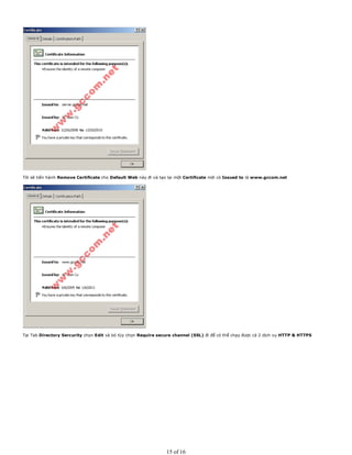 Tôi sẽ tiến hành Remove Certificate cho Default Web này đi và tạo lại một Certificate mới có Issued to là www.gccom.net
Tại Tab Directory Sercurity chọn Edit và bỏ tùy chọn Require secure channel (SSL) đi để có thể chạy được cả 2 dịch vụ HTTP & HTTPS
15 of 16
 