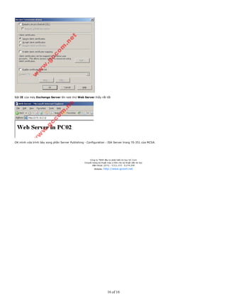 Bật IE của máy Exchange Server lên test thử Web Server thấy rất tốt
OK mình vừa trình bày xong phần Server Publishing - Configuration - ISA Server trong 70-351 của MCSA.
Công ty TNHH đầu tư phát triển tin học GC Com
Chuyên trang kỹ thuật máy vi tính cho kỹ thuật viên tin học
Điện thoại: (073) - 3.511.373 - 6.274.294
Website: http://www.gccom.net
16 of 16
 
