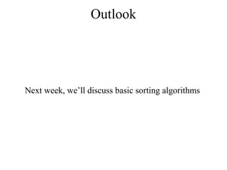 Outlook 
Next week, we’ll discuss basic sorting algorithms 
