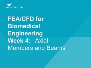 FEA/CFD for
Biomedical
Engineering
Week 4: Axial
Members and Beams
 