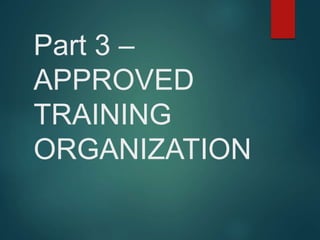 Part 3 –
APPROVED
TRAINING
ORGANIZATION
 