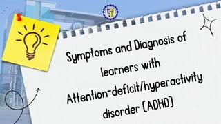 Symptoms and Diagnosis of
learners with
Attention-deficit/hyperactivity
disorder (ADHD)
 