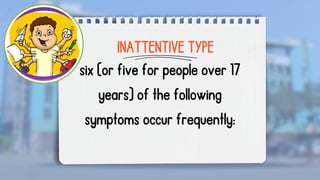 six (or five for people over 17
years) of the following
symptoms occur frequently:
INATTENTIVE TYPE
 