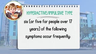 six (or five for people over 17
years) of the following
symptoms occur frequently:
HYPERACTIVE/IMPULSIVE TYPE
 