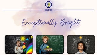 Exceptionally Bright
EDUC 103
 