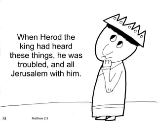 When Herod the
    king had heard
these things, he was
   troubled, and all
 Jerusalem with him.




      Matthew 2:3
 