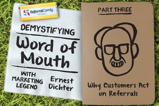 Demystifying 
W o rd o f 
Mo ut h 
Er nes t 
Di c ht er 
With 
Marketing 
Legend 
PART THREE 
Why Customers Act 
on Referr...