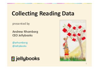 1
Collecting Reading Data
presented by
Andrew Rhomberg
CEO Jellybooks
@arhomberg
@Jellybooks
©Antonio Roselló
 