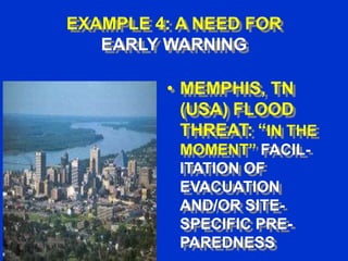 EXAMPLE 4: A NEED FOR
EARLY WARNING

• MEMPHIS, TN
(USA) FLOOD
THREAT: “IN THE
MOMENT” FACILITATION OF
EVACUATION
AND/OR SITESPECIFIC PREPAREDNESS

 