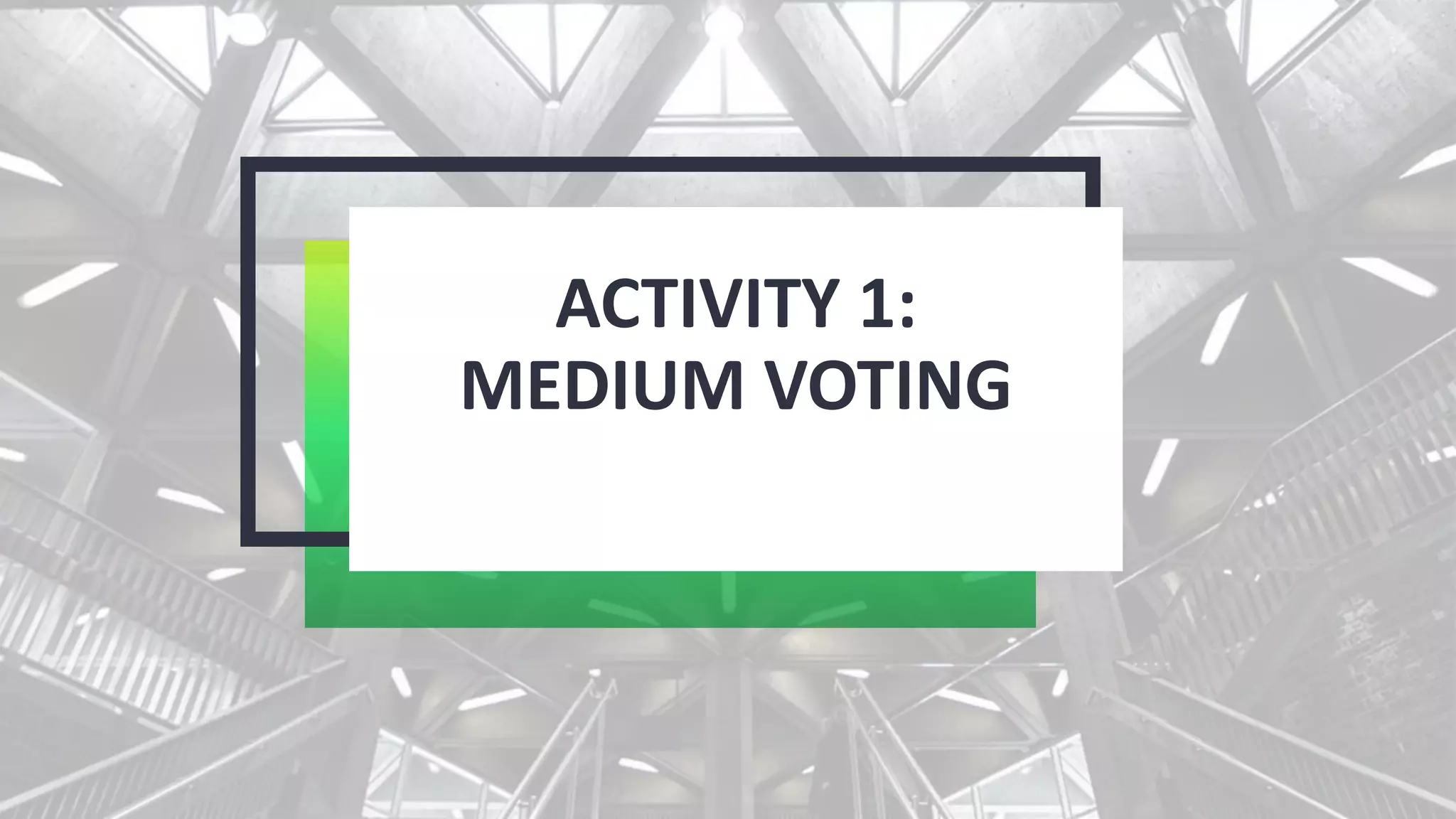 ACTIVITY 1:
MEDIUM VOTING
 