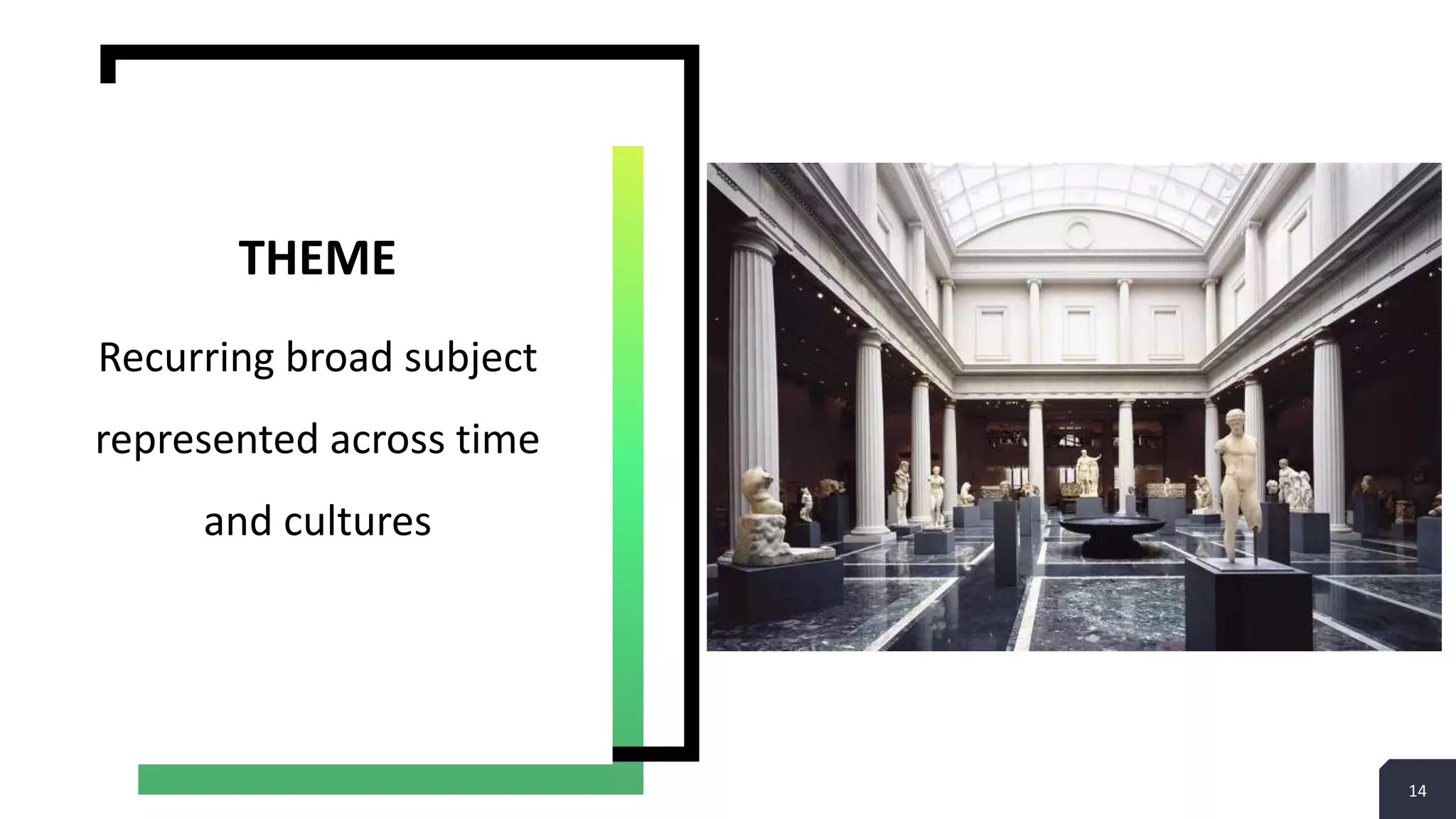 14
Recurring broad subject
represented across time
and cultures
THEME
 