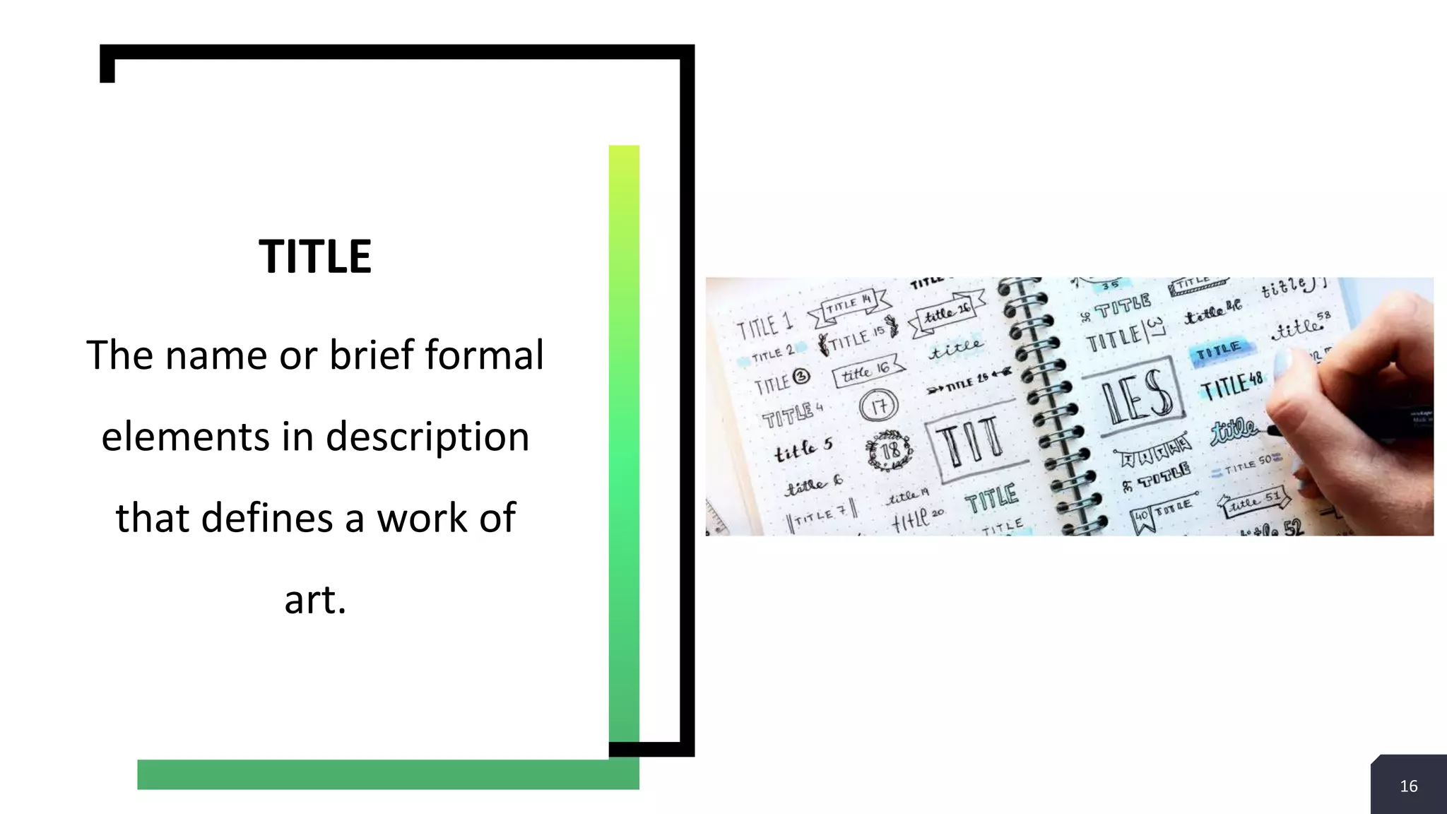 16
The name or brief formal
elements in description
that defines a work of
art.
TITLE
 