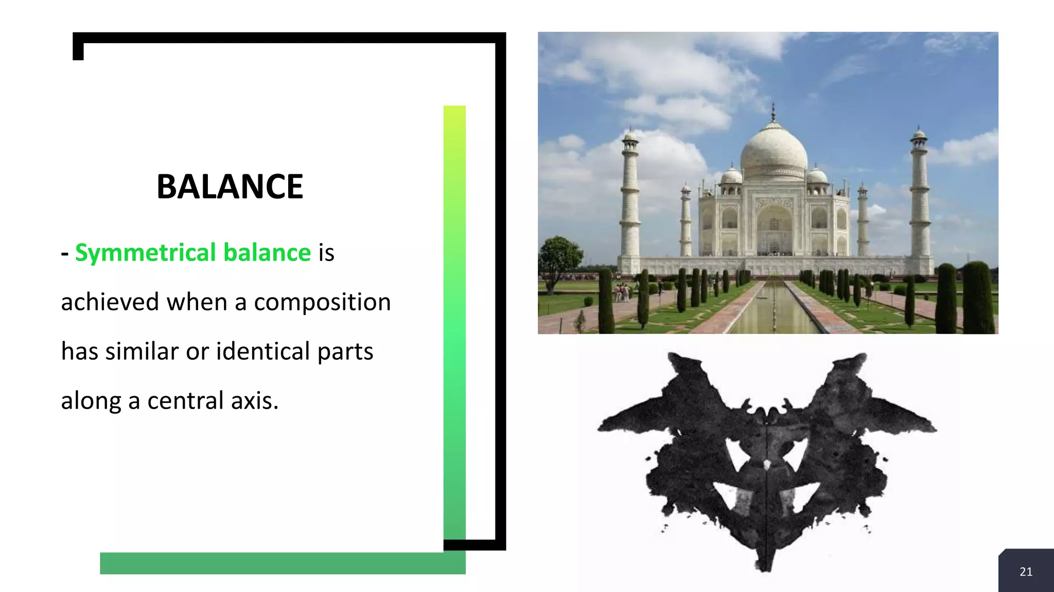 21
- Symmetrical balance is
achieved when a composition
has similar or identical parts
along a central axis.
BALANCE
 